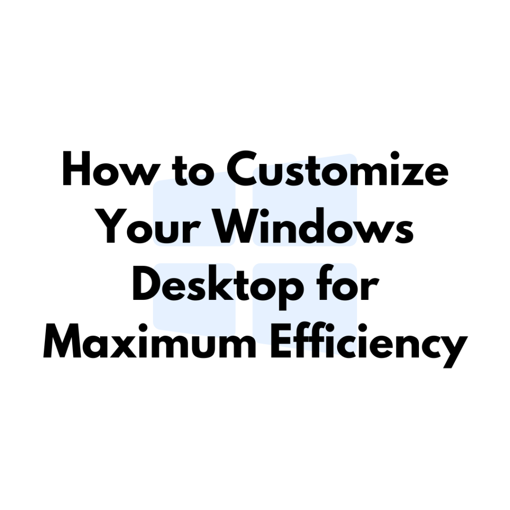 How to Customize Your Windows Desktop for Maximum Efficiency